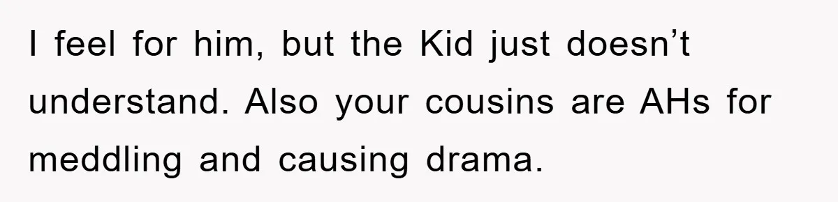 Man Rejects Biological Son Because He Never Wants To Be A Dad, But The True Reason Suggests He Is Not To Blame I feel for him, but the Kid just doesn’t understand. Also your cousins are AHs for meddling and causing drama.