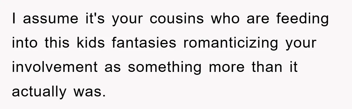 Man Rejects Biological Son Because He Never Wants To Be A Dad, But The True Reason Suggests He Is Not To Blame I assume it's your cousins who are feeding into this kids fantasies romanticizing your involvement as something more than it actually was.