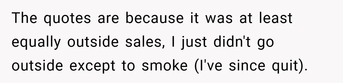 The quotes are because it was at least equally outside sales, I just didn't go outside except to smoke (I've since quit).
