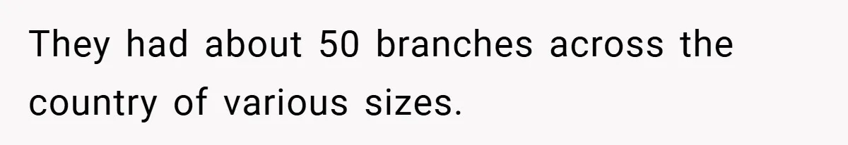 They had about 50 branches across the country of various sizes.