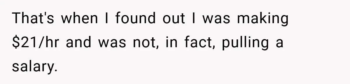 That's when I found out I was making $21/hr and was not, in fact, pulling a salary.