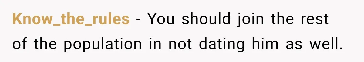 Know_the_rules − You should join the rest of the population in not dating him as well.