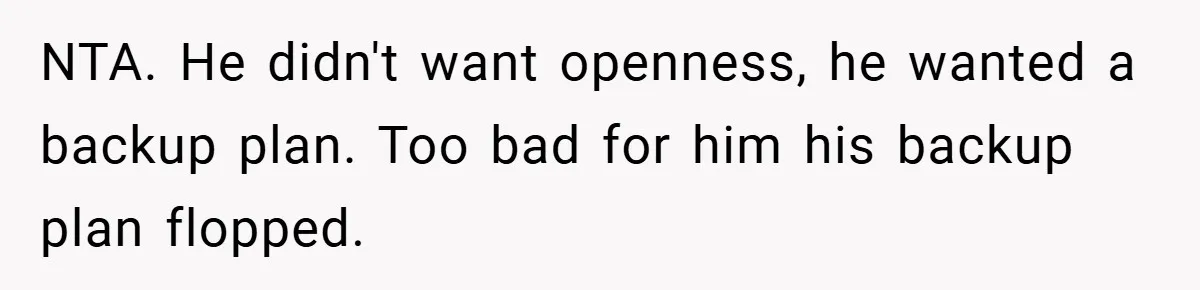 NTA. He didn't want openness, he wanted a backup plan. Too bad for him his backup plan flopped.