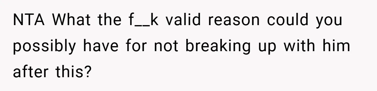 NTA What the f__k valid reason could you possibly have for not breaking up with him after this?