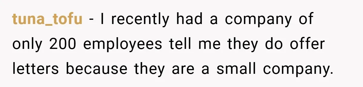 tuna_tofu − I recently had a company of only 200 employees tell me they do offer letters because they are a small company.