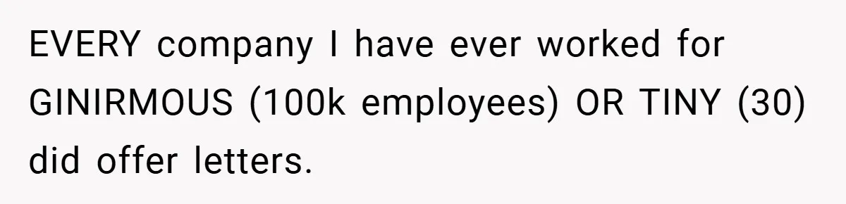 EVERY company I have ever worked for GINIRMOUS (100k employees) OR TINY (30) did offer letters.