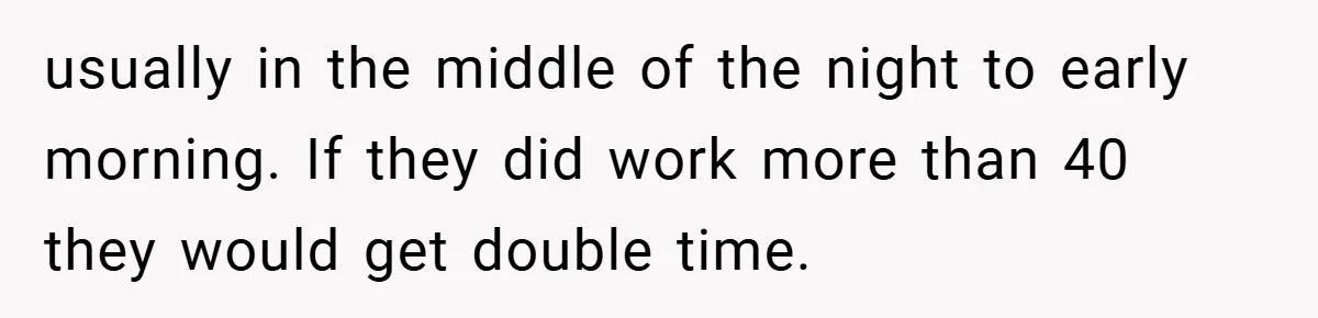 usually in the middle of the night to early morning. If they did work more than 40 they would get double time.