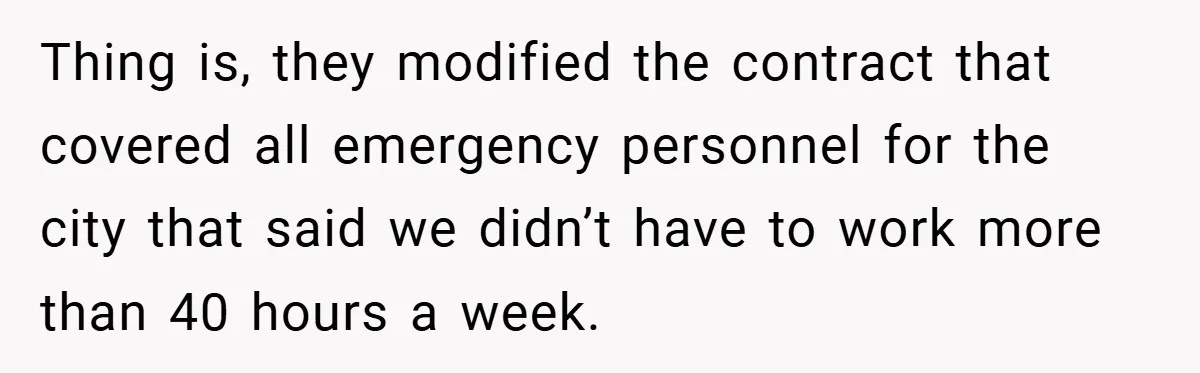 Thing is, they modified the contract that covered all emergency personnel for the city that said we didn’t have to work more than 40 hours a week.