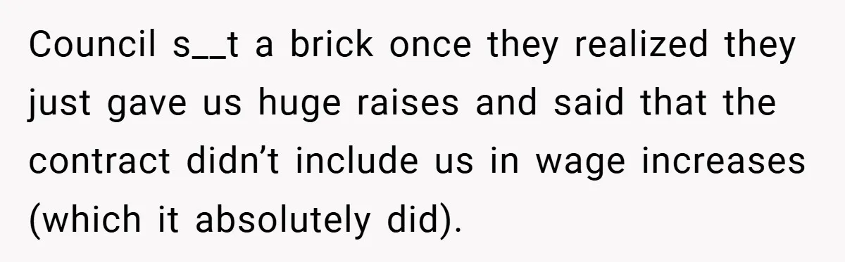 Council s__t a brick once they realized they just gave us huge raises and said that the contract didn’t include us in wage increases (which it absolutely did).