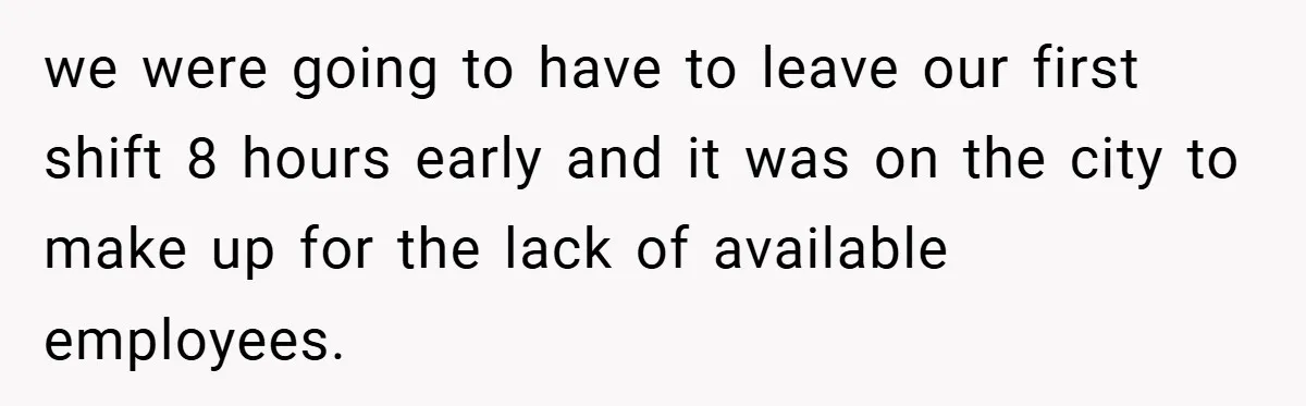 we were going to have to leave our first shift 8 hours early and it was on the city to make up for the lack of available employees.