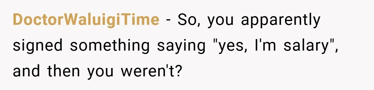 DoctorWaluigiTime − So, you apparently signed something saying "yes, I'm salary", and then you weren't?