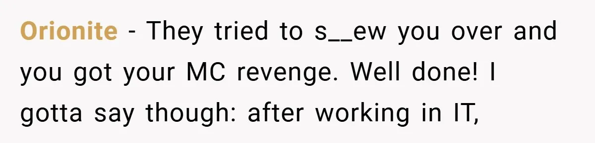 Orionite − They tried to s__ew you over and you got your MC revenge. Well done! I gotta say though: after working in IT,