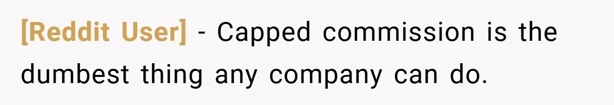 [Reddit User] − Capped commission is the dumbest thing any company can do.