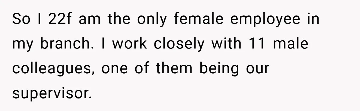 She Reported Her Coworkers for Harassment - Then the Whole Office Turned Against Her So I 22f am the only female employee in my branch. I work closely with 11 male colleagues, one of them being our supervisor.