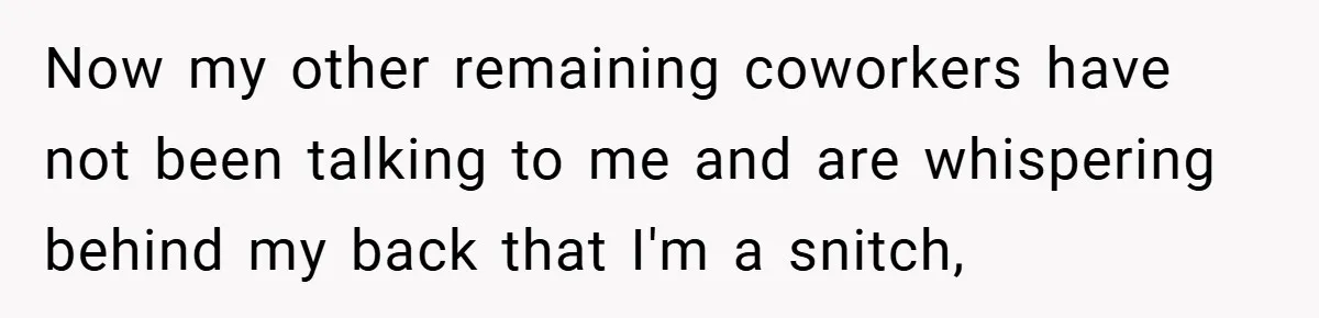 She Reported Her Coworkers for Harassment - Then the Whole Office Turned Against Her Now my other remaining coworkers have not been talking to me and are whispering behind my back that I'm a snitch,