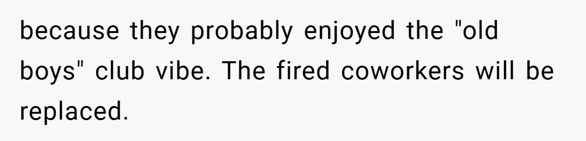 She Reported Her Coworkers for Harassment - Then the Whole Office Turned Against Her because they probably enjoyed the "old boys" club vibe. The fired coworkers will be replaced.
