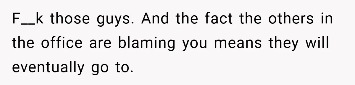She Reported Her Coworkers for Harassment - Then the Whole Office Turned Against Her F__k those guys. And the fact the others in the office are blaming you means they will eventually go to.