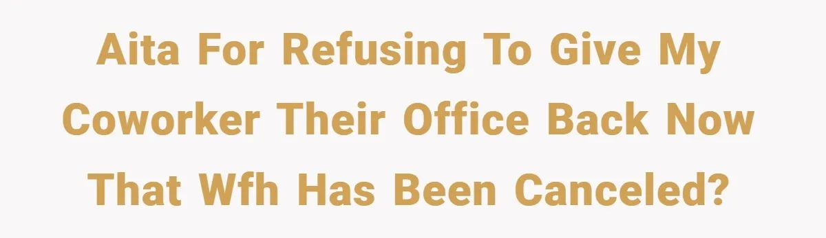 AITA for refusing to give my coworker their office back now that WFH has been canceled?