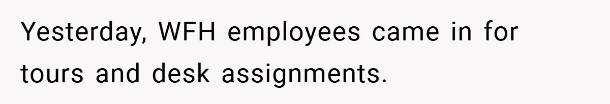 Yesterday, WFH employees came in for tours and desk assignments.