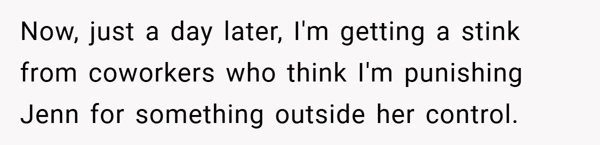 Now, just a day later, I'm getting a stink from coworkers who think I'm punishing Jenn for something outside her control.