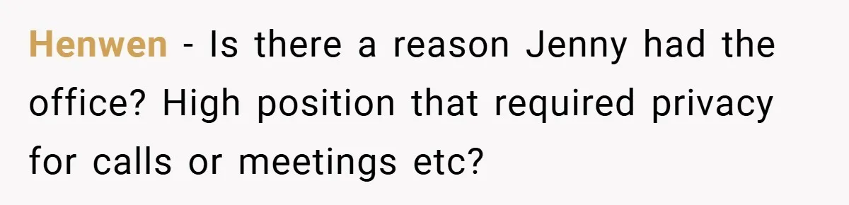 Henwen − Is there a reason Jenny had the office? High position that required privacy for calls or meetings etc?