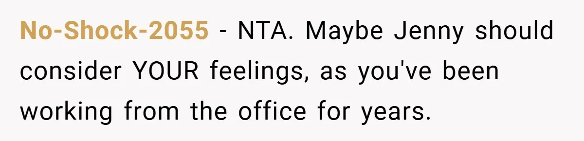 No-Shock-2055 − NTA. Maybe Jenny should consider YOUR feelings, as you've been working from the office for years.