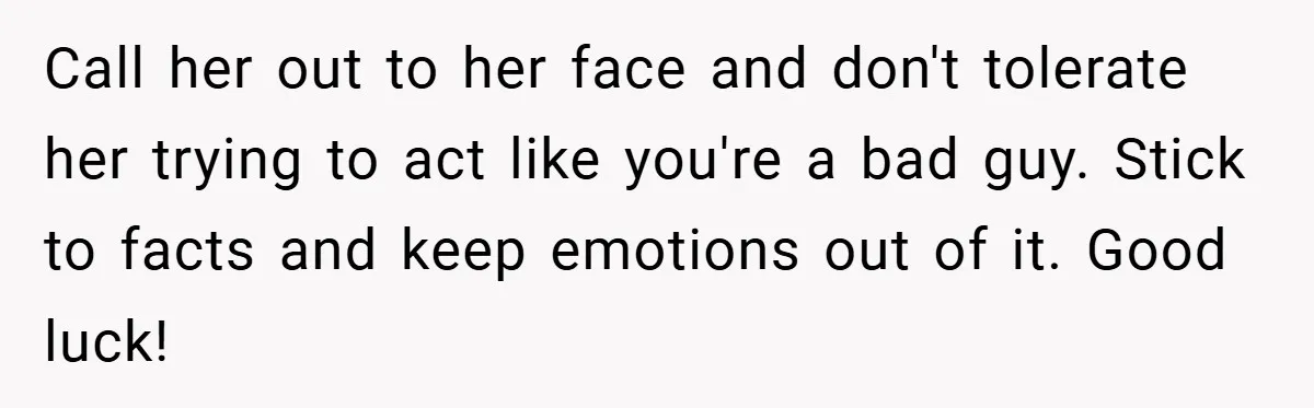 Call her out to her face and don't tolerate her trying to act like you're a bad guy. Stick to facts and keep emotions out of it. Good luck!