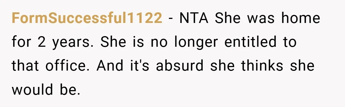 FormSuccessful1122 − NTA She was home for 2 years. She is no longer entitled to that office. And it's absurd she thinks she would be.