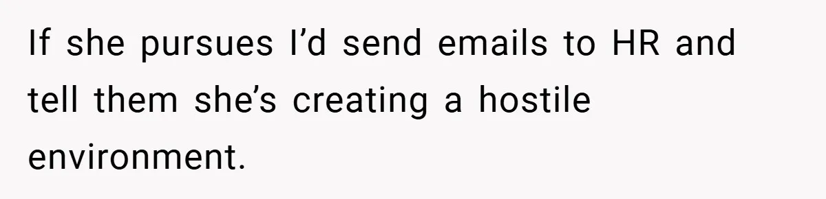 If she pursues I’d send emails to HR and tell them she’s creating a hostile environment.