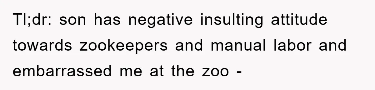 Mom Makes Teen Son Volunteer At Zoo After His Insulting Comment About Zookeepers Tl;dr: son has negative insulting attitude towards zookeepers and manual labor and embarrassed me at the zoo -