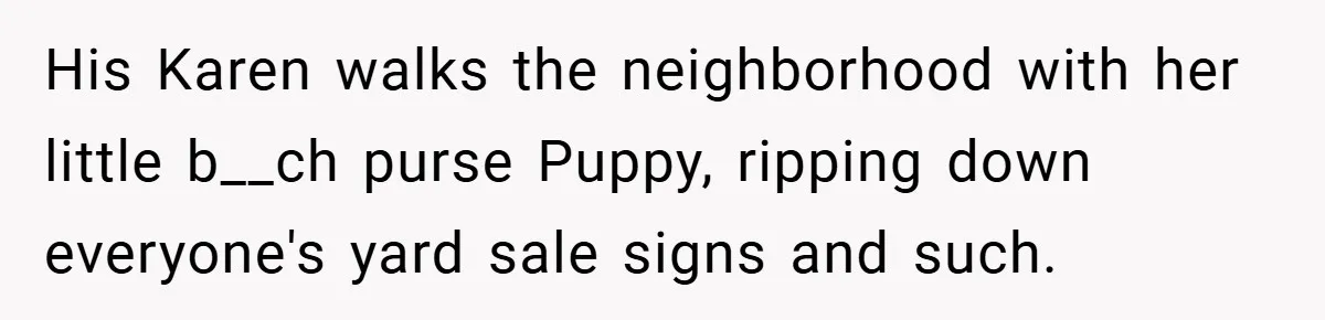 Motorcycle Rider’s ‘Revenge’ On Karen Who Tried To Block Him Leaves The Whole Neighborhood Suffering His Karen walks the neighborhood with her little b__ch purse Puppy, ripping down everyone's yard sale signs and such.