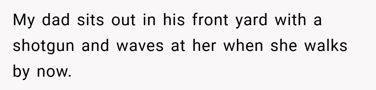 Motorcycle Rider’s ‘Revenge’ On Karen Who Tried To Block Him Leaves The Whole Neighborhood Suffering My dad sits out in his front yard with a shotgun and waves at her when she walks by now.