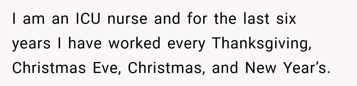 I am an ICU nurse and for the last six years I have worked every Thanksgiving, Christmas Eve, Christmas, and New Year’s.