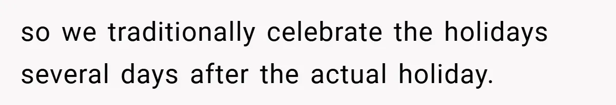 so we traditionally celebrate the holidays several days after the actual holiday.