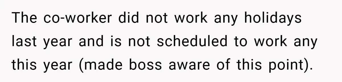 The co-worker did not work any holidays last year and is not scheduled to work any this year (made boss aware of this point).
