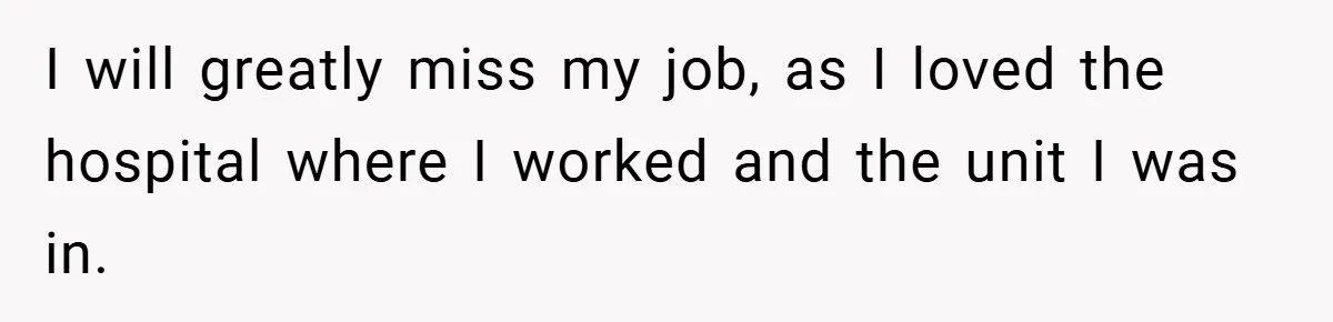 I will greatly miss my job, as I loved the hospital where I worked and the unit I was in.