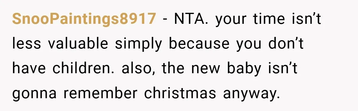 SnooPaintings8917 − NTA. your time isn’t less valuable simply because you don’t have children. also, the new baby isn’t gonna remember christmas anyway.