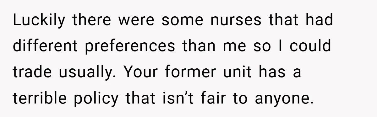 Luckily there were some nurses that had different preferences than me so I could trade usually. Your former unit has a terrible policy that isn’t fair to anyone.