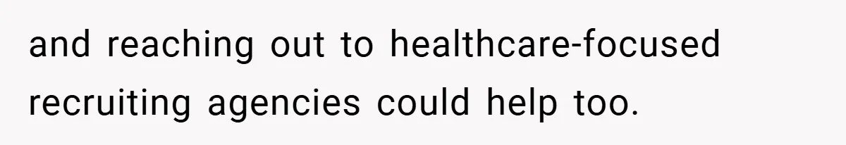 and reaching out to healthcare-focused recruiting agencies could help too.