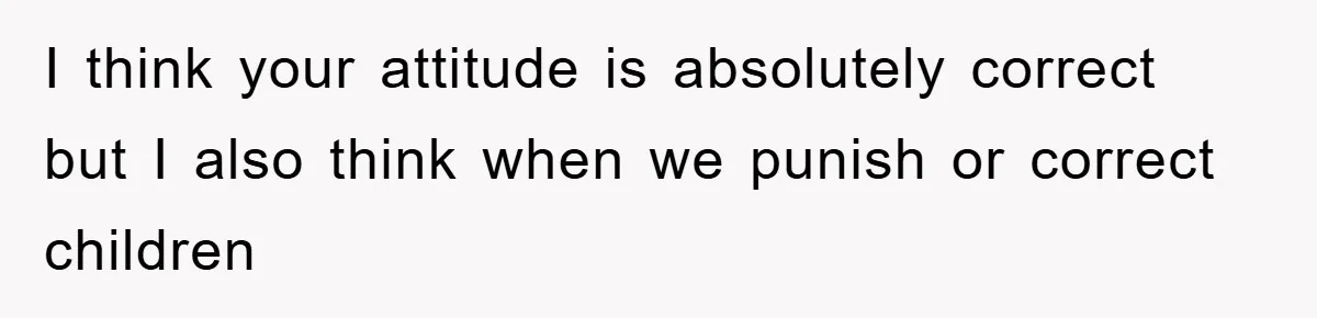 Mom Makes Teen Son Volunteer At Zoo After His Insulting Comment About Zookeepers I think your attitude is absolutely correct but I also think when we punish or correct children