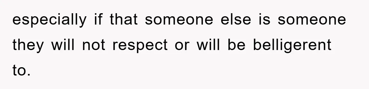 Mom Makes Teen Son Volunteer At Zoo After His Insulting Comment About Zookeepers especially if that someone else is someone they will not respect or will be belligerent to.