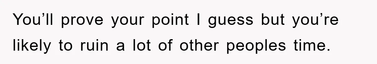 Mom Makes Teen Son Volunteer At Zoo After His Insulting Comment About Zookeepers You’ll prove your point I guess but you’re likely to ruin a lot of other peoples time.