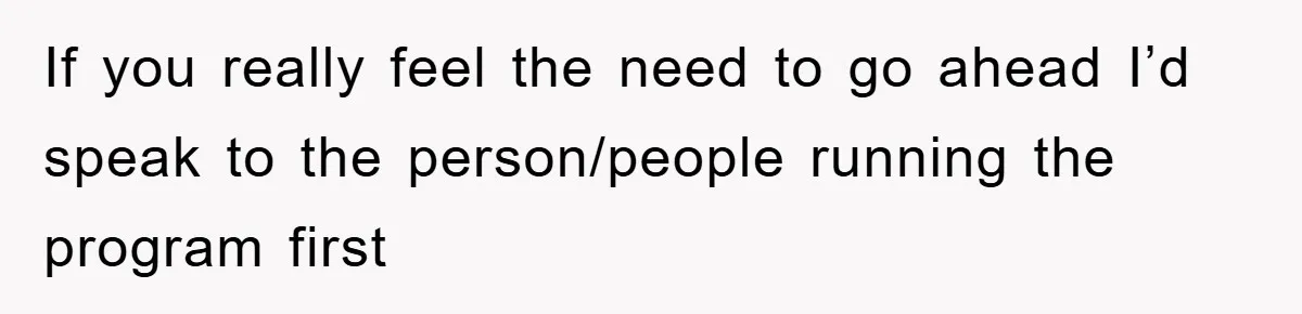 Mom Makes Teen Son Volunteer At Zoo After His Insulting Comment About Zookeepers If you really feel the need to go ahead I’d speak to the person/people running the program first