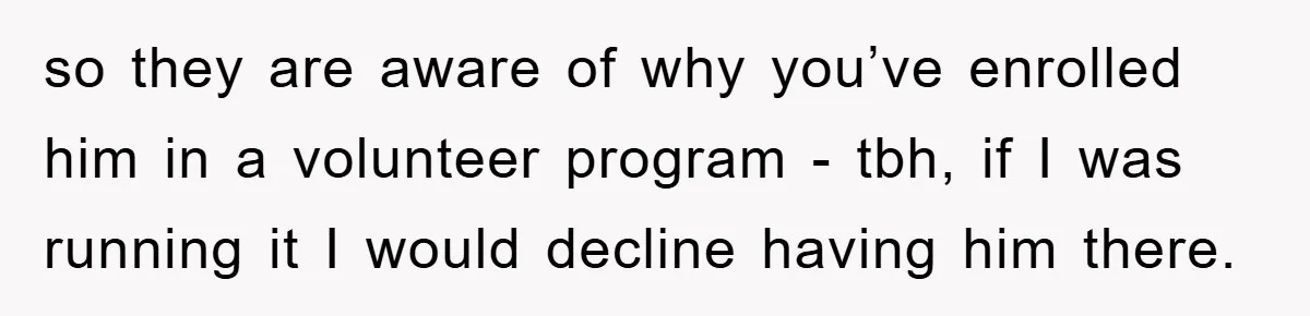Mom Makes Teen Son Volunteer At Zoo After His Insulting Comment About Zookeepers so they are aware of why you’ve enrolled him in a volunteer program - tbh, if I was running it I would decline having him there.