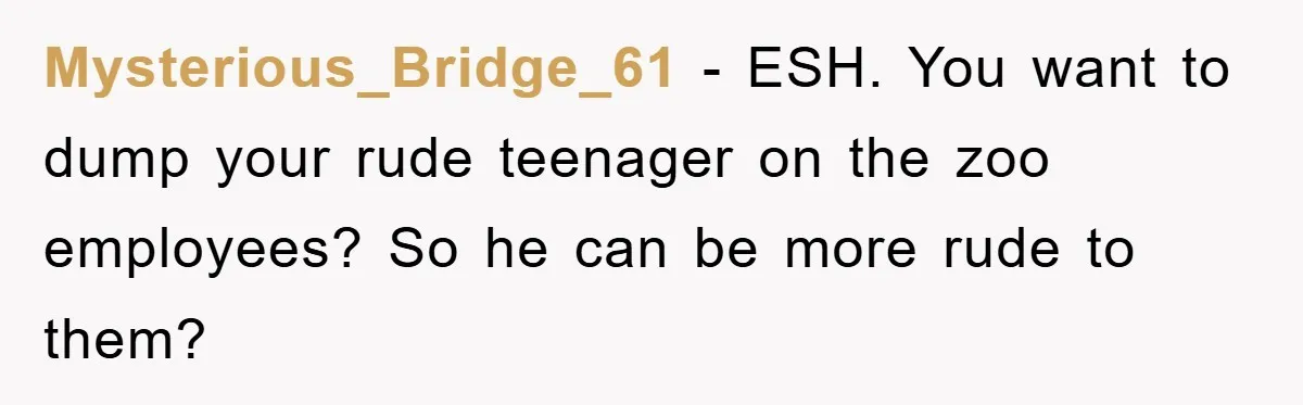 Mom Makes Teen Son Volunteer At Zoo After His Insulting Comment About Zookeepers Mysterious_Bridge_61 − ESH. You want to dump your rude teenager on the zoo employees? So he can be more rude to them?