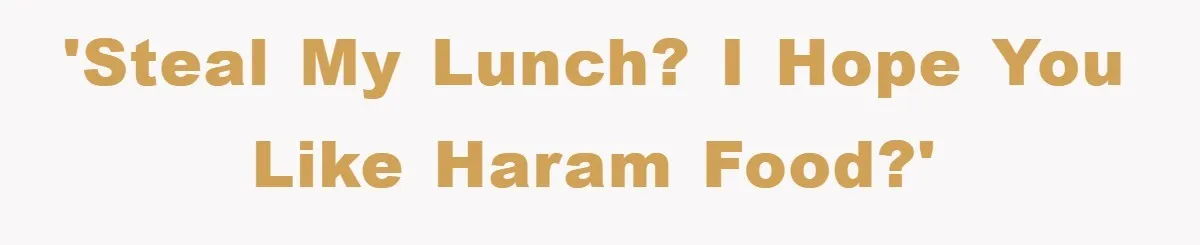 'Steal my lunch? I hope you like haram food?'