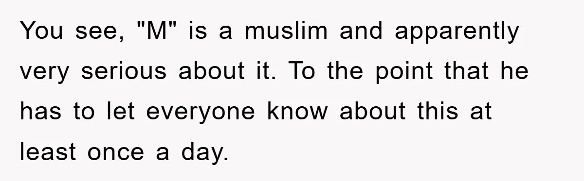 You see, "M" is a muslim and apparently very serious about it. To the point that he has to let everyone know about this at least once a day.