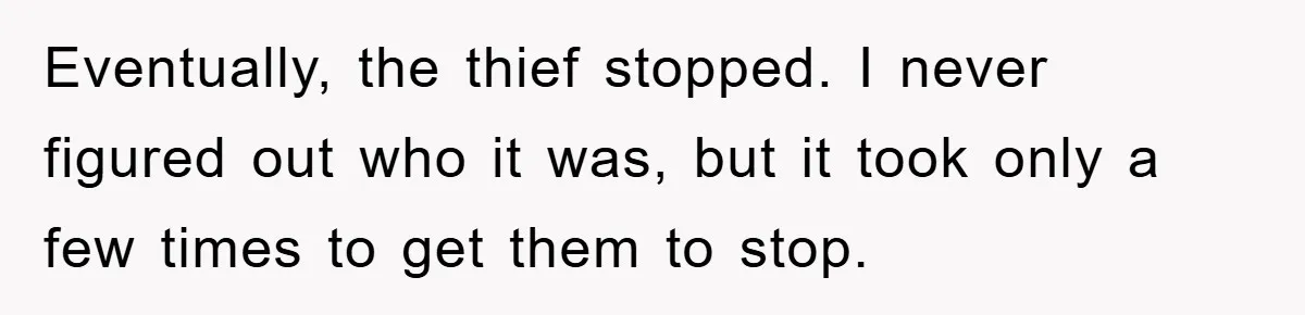 Eventually, the thief stopped. I never figured out who it was, but it took only a few times to get them to stop.