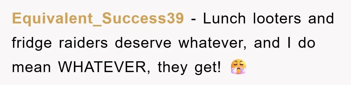 Equivalent_Success39 − Lunch looters and fridge raiders deserve whatever, and I do mean WHATEVER, they get! 😤
