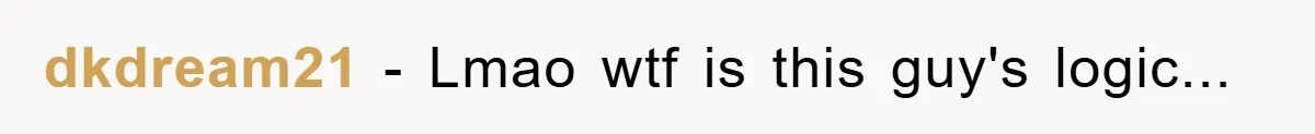 dkdream21 − Lmao wtf is this guy's logic...